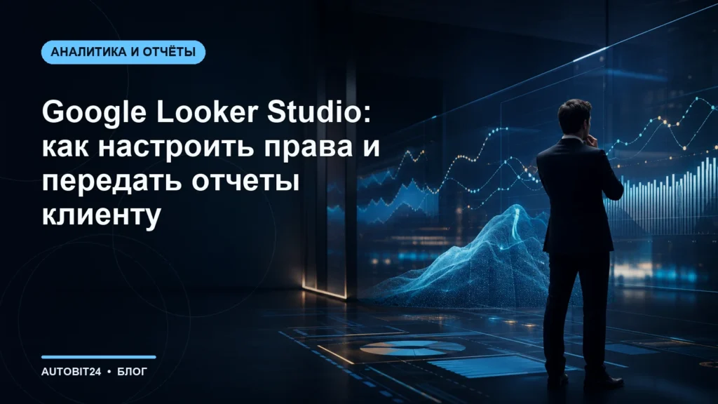 Google Looker Studio: как настроить права и передать отчеты клиенту