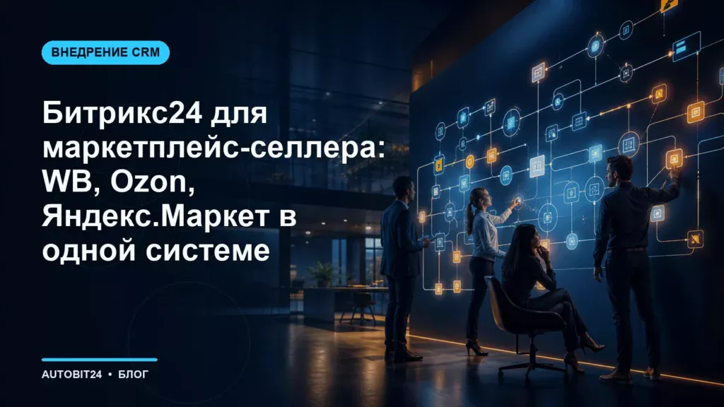 Битрикс24 для маркетплейс-селлера: WB, Ozon, Яндекс.Маркет в одной системе