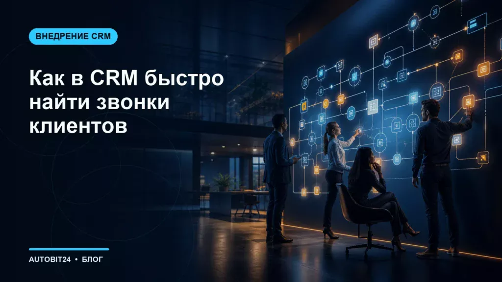 Как в CRM быстро найти звонки клиентов