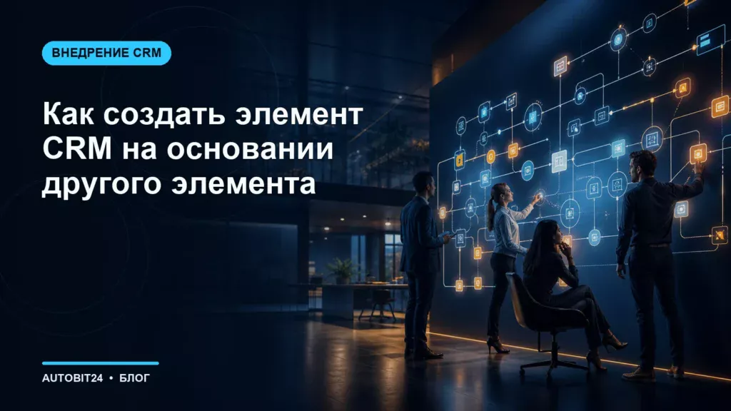 Как создать элемент CRM на основании другого элемента