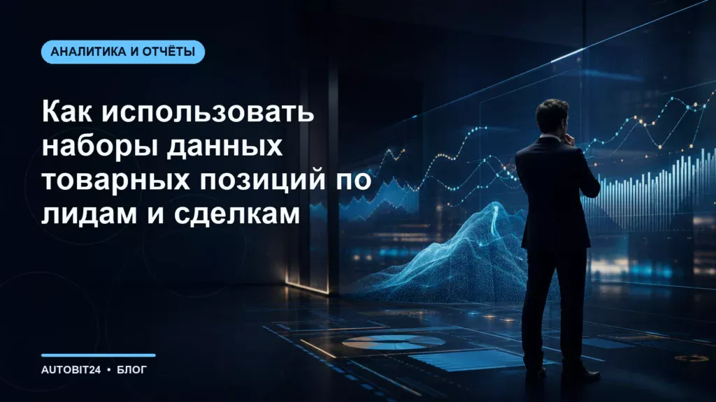 Как использовать наборы данных товарных позиций по лидам и сделкам