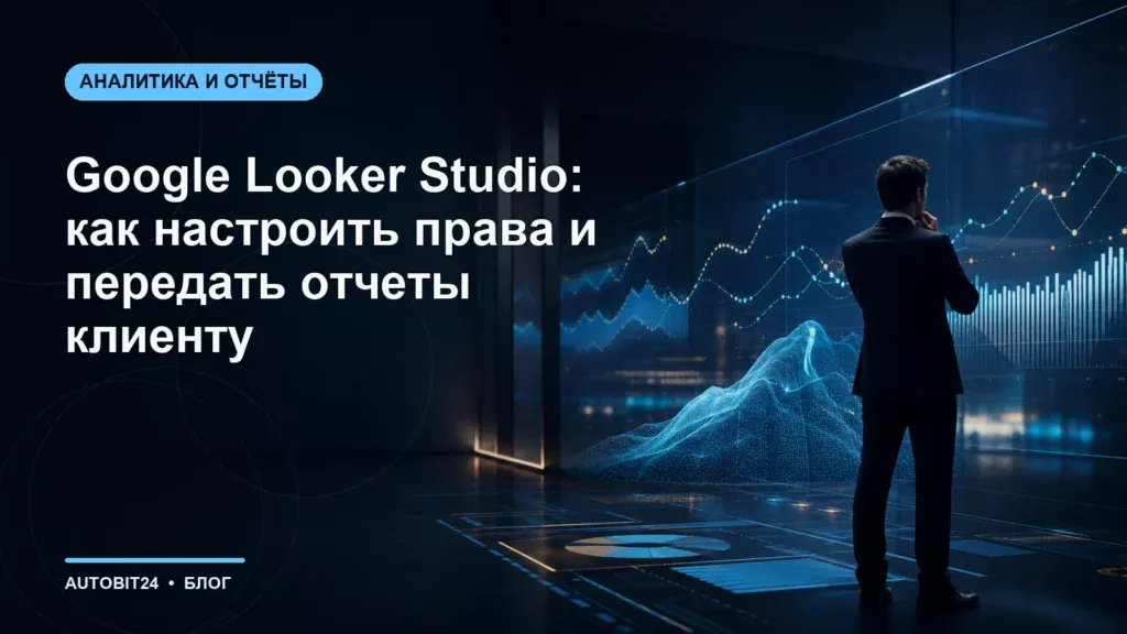 Google Looker Studio: как настроить права и передать отчеты клиенту